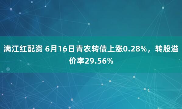 满江红配资 6月16日青农转债上涨0.28%，转股溢价率29.56%