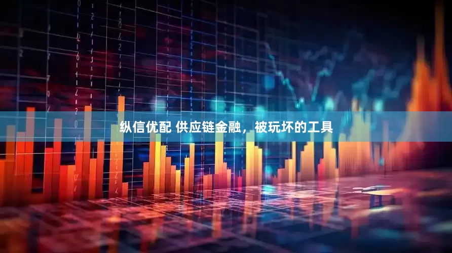 纵信优配 供应链金融，被玩坏的工具