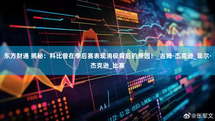 东方财通 揭秘：科比曾在季后赛表现消极背后的原因！_吉姆·杰克逊_菲尔·杰克逊_比赛