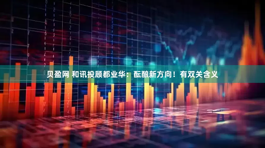 贝盈网 和讯投顾都业华：酝酿新方向！有双关含义