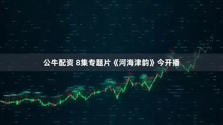 公牛配资 8集专题片《河海津韵》今开播