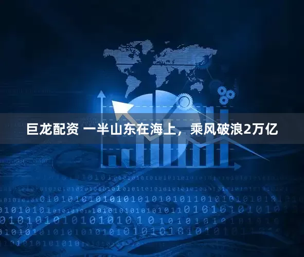巨龙配资 一半山东在海上，乘风破浪2万亿