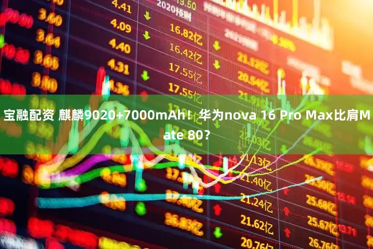 宝融配资 麒麟9020+7000mAh！华为nova 16 Pro Max比肩Mate 80？
